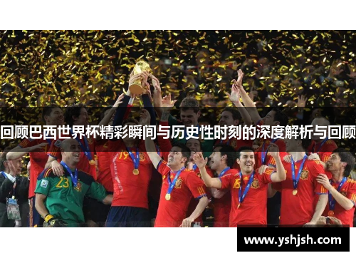 回顾巴西世界杯精彩瞬间与历史性时刻的深度解析与回顾