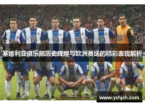 塞维利亚俱乐部历史辉煌与欧洲赛场的精彩表现解析