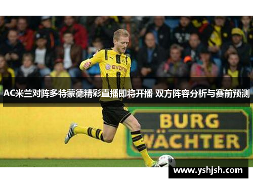 AC米兰对阵多特蒙德精彩直播即将开播 双方阵容分析与赛前预测