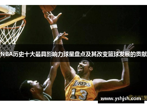 NBA历史十大最具影响力球星盘点及其改变篮球发展的贡献