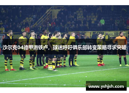 沙尔克04德甲滑铁卢，球迷呼吁俱乐部转变策略寻求突破