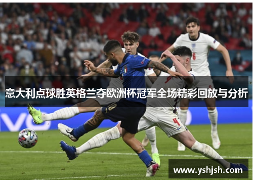 意大利点球胜英格兰夺欧洲杯冠军全场精彩回放与分析