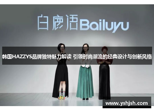 韩国HAZZYS品牌独特魅力解读 引领时尚潮流的经典设计与创新风格