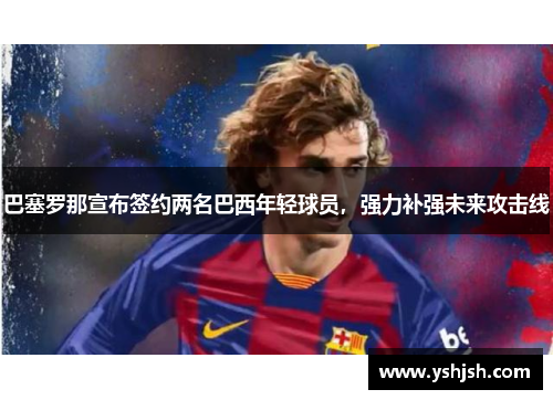 巴塞罗那宣布签约两名巴西年轻球员，强力补强未来攻击线