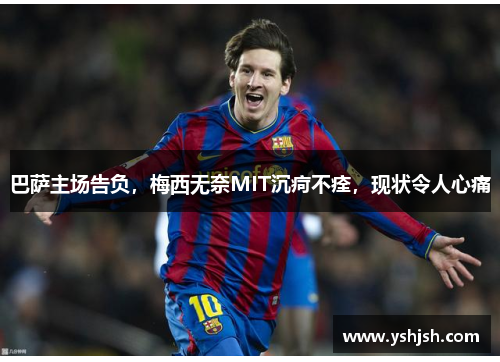 巴萨主场告负，梅西无奈MIT沉疴不痊，现状令人心痛