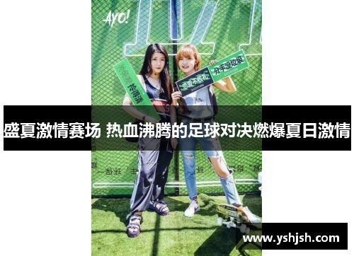 盛夏激情赛场 热血沸腾的足球对决燃爆夏日激情