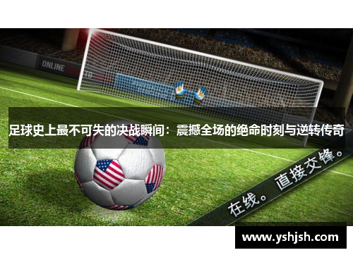足球史上最不可失的决战瞬间：震撼全场的绝命时刻与逆转传奇