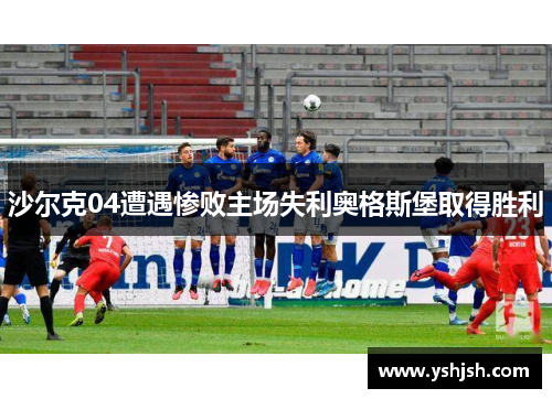 沙尔克04遭遇惨败主场失利奥格斯堡取得胜利