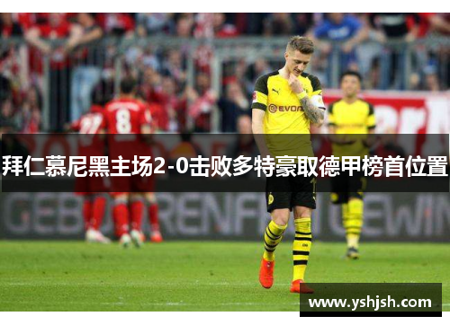拜仁慕尼黑主场2-0击败多特豪取德甲榜首位置