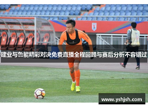 建业与鲁能精彩对决免费直播全程回顾与赛后分析不容错过