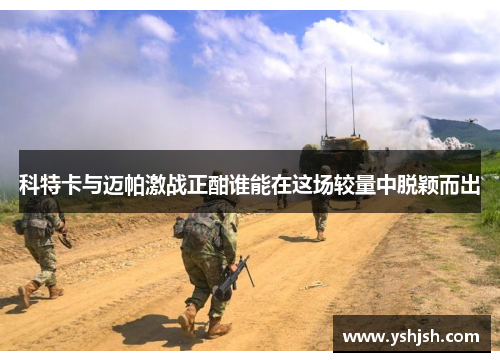科特卡与迈帕激战正酣谁能在这场较量中脱颖而出