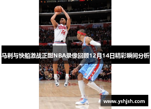 马刺与快船激战正酣NBA录像回顾12月14日精彩瞬间分析