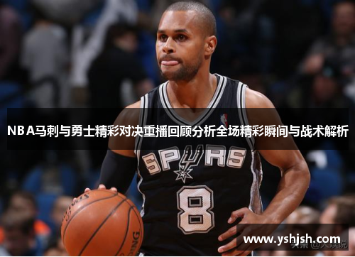 NBA马刺与勇士精彩对决重播回顾分析全场精彩瞬间与战术解析