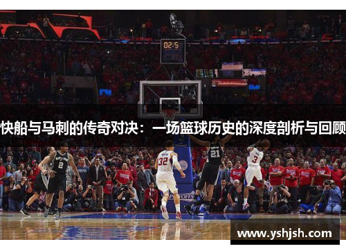 快船与马刺的传奇对决：一场篮球历史的深度剖析与回顾