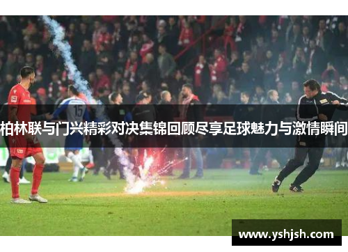 柏林联与门兴精彩对决集锦回顾尽享足球魅力与激情瞬间