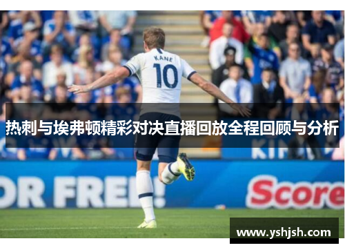 热刺与埃弗顿精彩对决直播回放全程回顾与分析