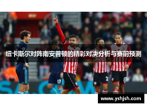 纽卡斯尔对阵南安普顿的精彩对决分析与赛前预测