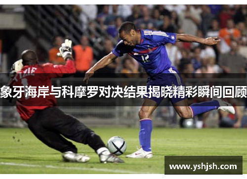 象牙海岸与科摩罗对决结果揭晓精彩瞬间回顾
