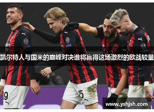 凯尔特人与国米的巅峰对决谁将赢得这场激烈的欧战较量